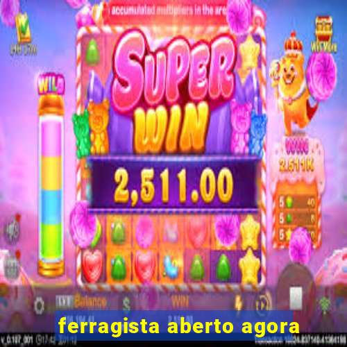 ferragista aberto agora